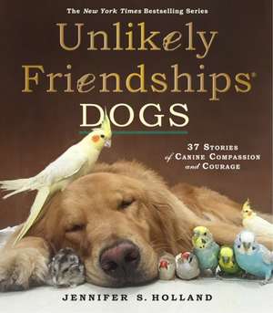 Unlikely Friendships: 37 Stories of Canine Compassion and Courage de Jennifer S Holland