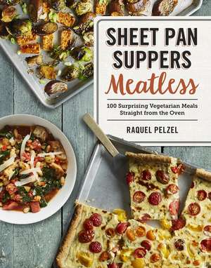 Sheet Pan Suppers Meatless: 100 Surprising Vegetarian Meals Straight from the Oven de Raquel Pelzel