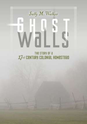 Ghost Walls: The Story of a 17th-Century Colonial Homestead de Sally M Walker