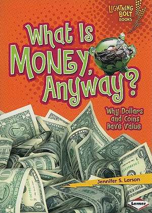 What Is Money, Anyway?: Why Dollars and Coins Have Value de Jennifer S. Larson