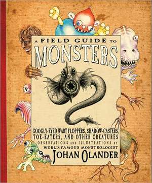 A Field Guide to Monsters: Googly-Eyed Wart Floppers, Shadow-Casters, Toe-Eaters, and Other Creatures de Johan Olander