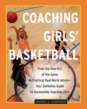 Coaching Girls' Basketball: From the How-To's of the Game to Practical Real-World Advice--Your Definitive Guide to Successfully Coaching Girls de Sandy Simpson