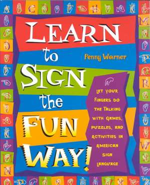 Learn to Sign the Fun Way!: Let Your Fingers Do the Talking with Games, Puzzles, and Activities in American Sign Language de Penny Warner