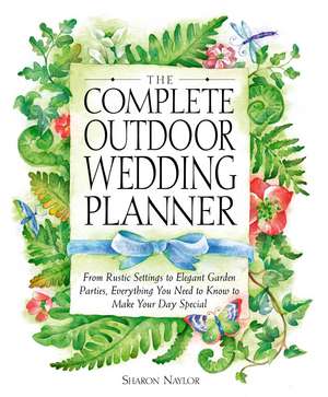 The Complete Outdoor Wedding Planner: From Rustic Settings to Elegant Garden Parties, Everything You Need to Know to Make Your Day Special de Sharon Naylor