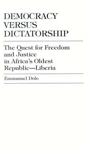 Democracy Versus Dictatorship: The Quest for Freedom and Justice in Africa's Oldest Republic--Liberia de Emmanuel Dolo