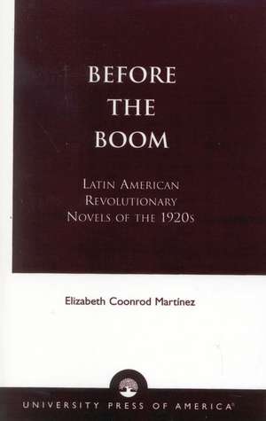 Before the Boom: Latin American Revolutionary Novels of the 1920s de Elizabeth Coonrod Martínez
