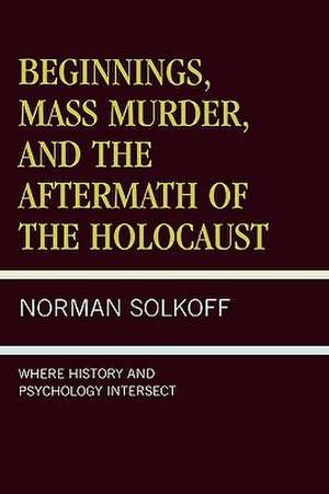 Beginnings, Mass Murder, and Aftermath of the Holocaust de Norman Solkoff