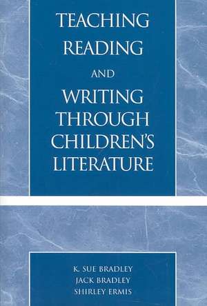 Teaching Reading and Writing Through Children's Literature de Sue K. Bradley