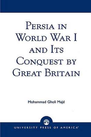 Persia in World War I and Its Conquest by Great Britain de Mohammad Gholi Majd