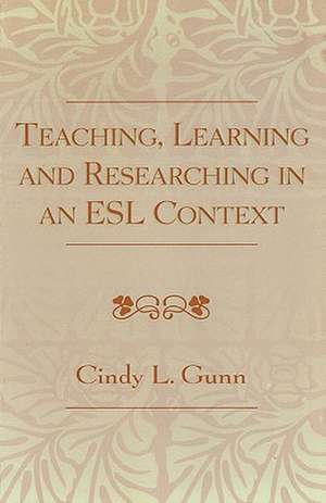 Teaching, Learning and Researching in an ESL Context de Cindy L. Gunn