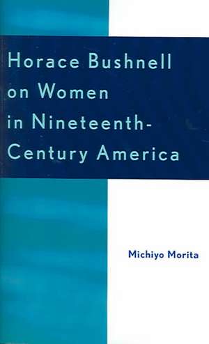 Horace Bushnell on Women in Nineteenth-Century America de Michiyo Morita