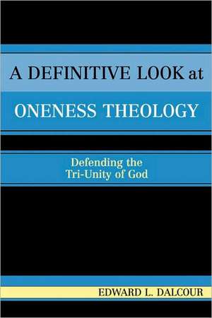 A Definitive Look at Oneness Theology de Edward L. Dalcour