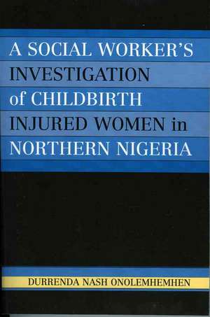 A Social Worker's Investigation of Childbirth Injured Women in Northern Nigeria de Durrenda Nash Onolemhemhen