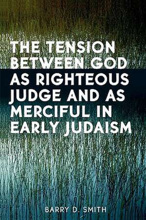 The Tension Between God as Righteous Judge and as Merciful in Early Judaism de Barry D. Smith