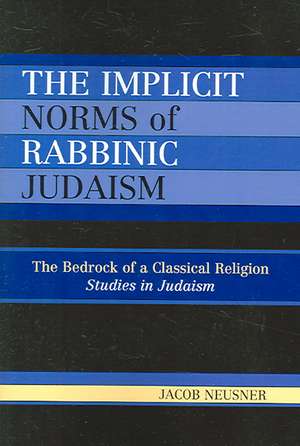 The Implicit Norms of Rabbinic Judaism de Jacob (Research Professor of Religion and TheologyBard College Neusner