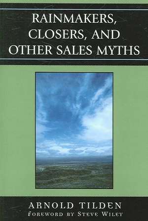 Rainmakers, Closers, and Other Sales Myths de Arnold Tilden