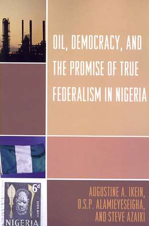 Oil, Democracy and the Promise of True Federalism in Nigeria de Augustine A. Ikein