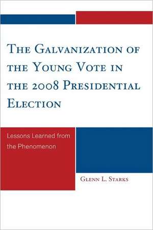 The Galvanization of the Young Vote in the 2008 Presidential Election de Glenn L. Starks