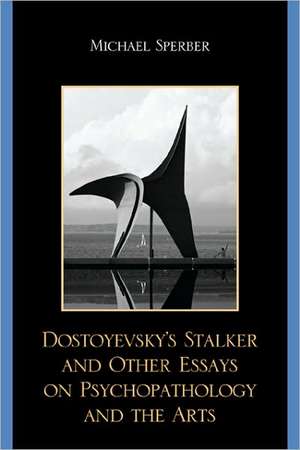 Dostoyevsky's Stalker and Other Essays on Psychopathology and the Arts de Michael Sperber