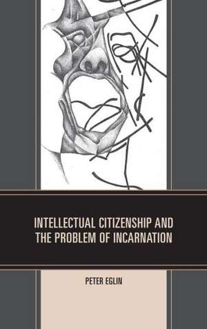 Intellectual Citizenship and the Problem of Incarnation de Peter Eglin