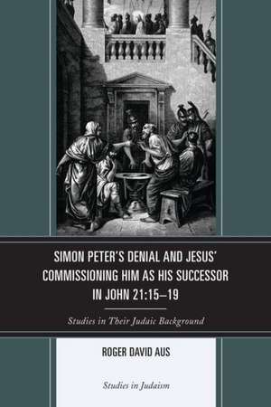 Simon Peter's Denial and Jesus' Commissioning Him as His Successor in John 21 de Roger David Aus