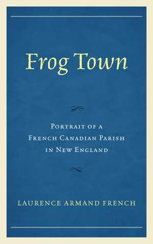 Frog Town: Portrait of a French Canadian Parish in New England de Laurence Armand French