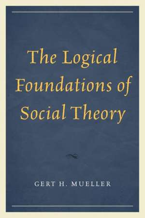 The Logical Foundations of Social Theory de Gert H. Mueller