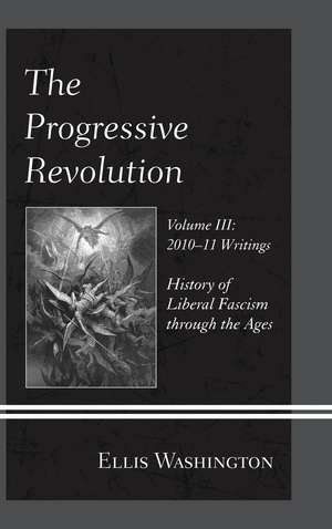 The Progressive Revolution: History of Liberal Fascism through the Ages, Vol. III: 2010-11 Writings de Ellis Washington