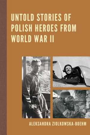 Untold Stories of Polish Heroes from World War II de Aleksandra Ziolkowska-Boehm