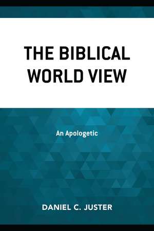 The Biblical World View: An Apologetic de Daniel C. Juster