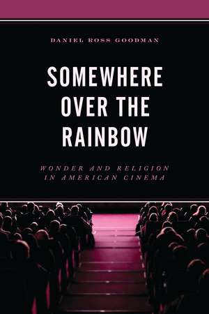 Somewhere Over the Rainbow: Wonder and Religion in American Cinema de Daniel Ross Goodman