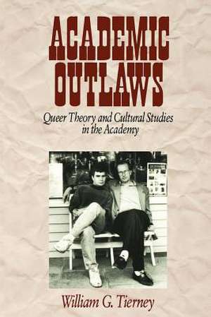 Academic Outlaws: Queer Theory and Cultural Studies in the Academy de William G. Tierney