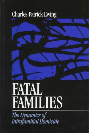 Fatal Families: The Dynamics of Intrafamilial Homicide de Charles Patrick Ewing