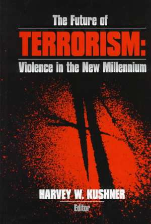 The Future of Terrorism: Violence in the New Millennium de Harvey W. Kushner