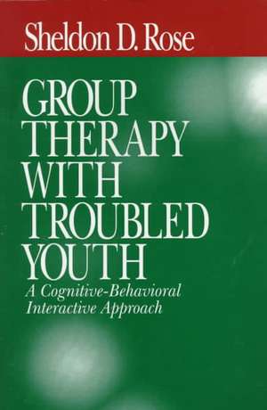 Group Therapy with Troubled Youth: A Cognitive-Behavioral Interactive Approach de Sheldon D. (David) Rose