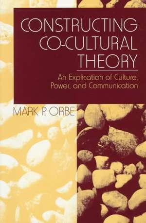 Constructing Co-Cultural Theory: An Explication of Culture, Power, and Communication de Mark P. Orbe