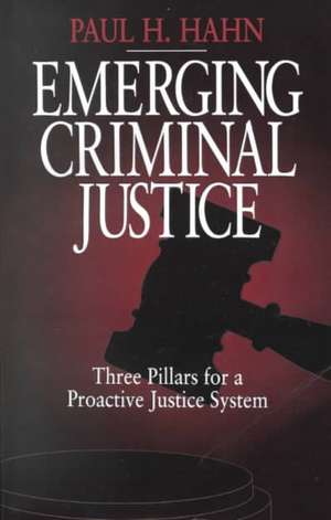 Emerging Criminal Justice: Three Pillars for a Proactive Justice System de Paul H. Hahn