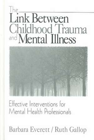 The Link Between Childhood Trauma and Mental Illness: Effective Interventions for Mental Health Professionals de Barbara Everett