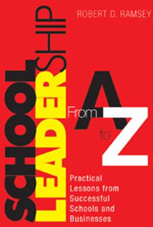 School Leadership From A to Z: Practical Lessons from Successful Schools and Businesses de Robert D. Ramsey