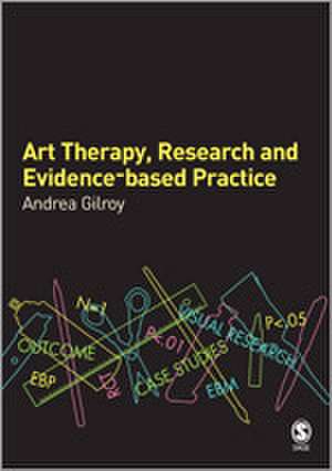 Art Therapy, Research and Evidence-based Practice de Andrea Gilroy