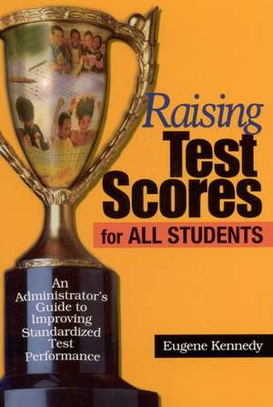 Raising Test Scores for All Students: An Administrator's Guide to Improving Standardized Test Performance de Eugene Kennedy