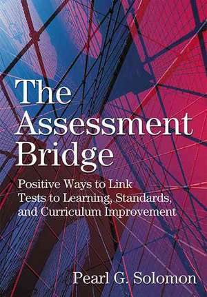 The Assessment Bridge: Positive Ways to Link Tests to Learning, Standards, and Curriculum Improvement de Pearl G. Solomon