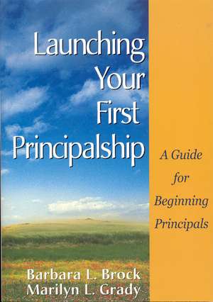 Launching Your First Principalship: A Guide for Beginning Principals de Barbara L. Brock