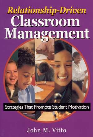 Relationship-Driven Classroom Management: Strategies That Promote Student Motivation de John M. Vitto