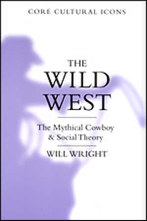 The Wild West: The Mythical Cowboy and Social Theory de Will Wright