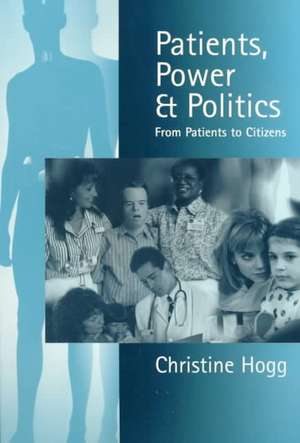 Patients, Power and Politics: From Patients to Citizens de Christine Hogg