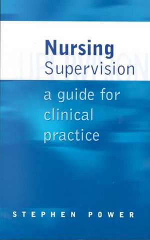 Nursing Supervision: A Guide for Clinical Practice de Stephen Power