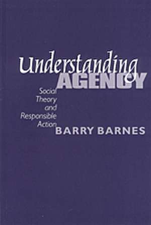 Understanding Agency: Social Theory and Responsible Action de S Barry Barnes