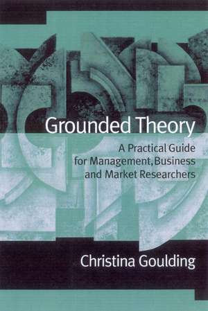 Grounded Theory: A Practical Guide for Management, Business and Market Researchers de Christina Goulding