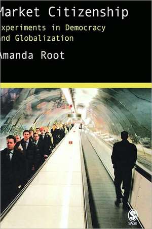 Market Citizenship: Experiments in Democracy and Globalization de Amanda Root